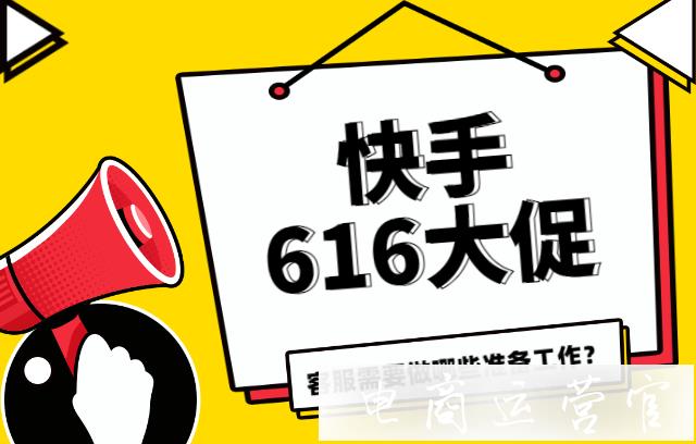 快手616大促客服需要做哪些準備工作?